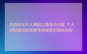 如何优化个人网站以提高访问量_个人网站建设时需要考虑搜索引擎优化吗