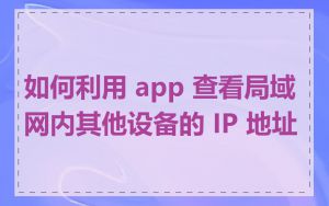 如何利用 app 查看局域网内其他设备的 IP 地址