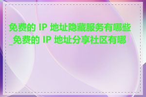 免费的 IP 地址隐藏服务有哪些_免费的 IP 地址分享社区有哪些