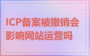 ICP备案被撤销会影响网站运营吗