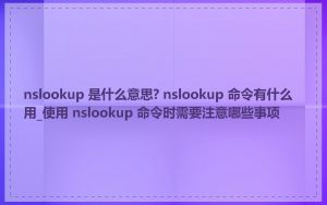 nslookup 是什么意思? nslookup 命令有什么用_使用 nslookup 命令时需要注意哪些事项