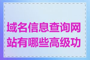 域名信息查询网站有哪些高级功能