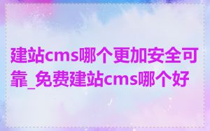 建站cms哪个更加安全可靠_免费建站cms哪个好