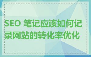 SEO 笔记应该如何记录网站的转化率优化