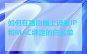 如何在路由器上设置IP和MAC绑定的白名单