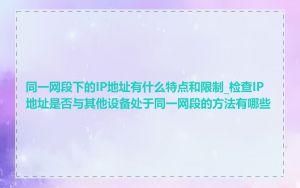 同一网段下的IP地址有什么特点和限制_检查IP地址是否与其他设备处于同一网段的方法有哪些