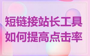 短链接站长工具如何提高点击率