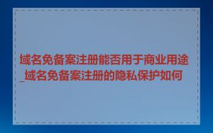 域名免备案注册能否用于商业用途_域名免备案注册的隐私保护如何