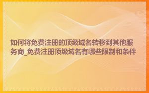 如何将免费注册的顶级域名转移到其他服务商_免费注册顶级域名有哪些限制和条件