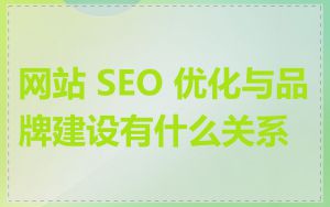 网站 SEO 优化与品牌建设有什么关系