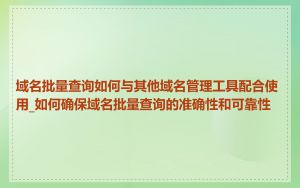 域名批量查询如何与其他域名管理工具配合使用_如何确保域名批量查询的准确性和可靠性