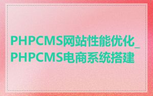 PHPCMS网站性能优化_PHPCMS电商系统搭建