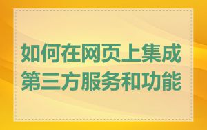 如何在网页上集成第三方服务和功能