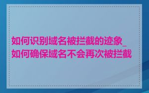 如何识别域名被拦截的迹象_如何确保域名不会再次被拦截