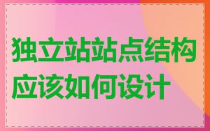 独立站站点结构应该如何设计