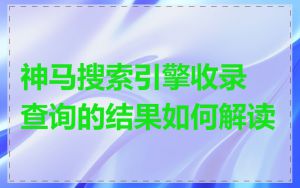 神马搜索引擎收录查询的结果如何解读