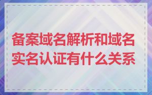 备案域名解析和域名实名认证有什么关系