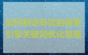 如何制定有效的搜索引擎关键词优化策略