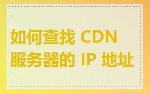 如何查找 CDN 服务器的 IP 地址