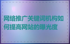 网络推广关键词机构如何提高网站的曝光度