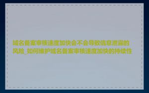 域名备案审核速度加快会不会导致信息泄露的风险_如何维护域名备案审核速度加快的持续性