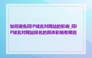 如何避免同IP域名对网站的影响_同IP域名对网站排名的具体影响有哪些