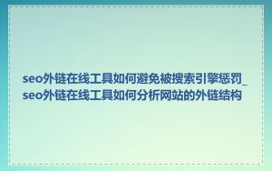 seo外链在线工具如何避免被搜索引擎惩罚_seo外链在线工具如何分析网站的外链结构