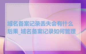 域名备案记录丢失会有什么后果_域名备案记录如何管理