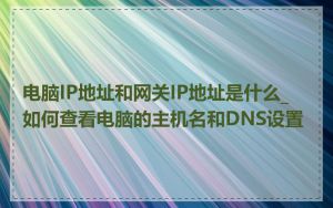 电脑IP地址和网关IP地址是什么_如何查看电脑的主机名和DNS设置