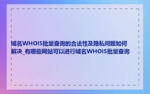 域名WHOIS批量查询的合法性及隐私问题如何解决_有哪些网站可以进行域名WHOIS批量查询