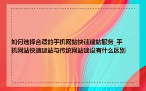 如何选择合适的手机网站快速建站服务_手机网站快速建站与传统网站建设有什么区别