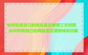 如何检查自己的域名是否被第三方拦截_如何判断自己的网站是否遭到域名拦截