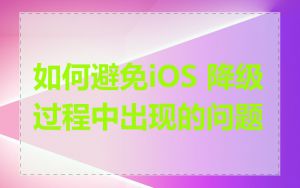 如何避免iOS 降级过程中出现的问题