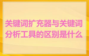 关键词扩充器与关键词分析工具的区别是什么