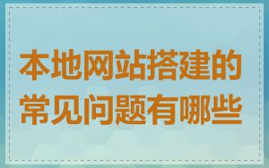 本地网站搭建的常见问题有哪些