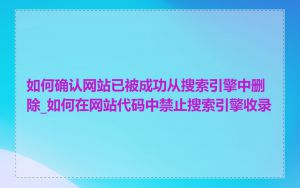 如何确认网站已被成功从搜索引擎中删除_如何在网站代码中禁止搜索引擎收录