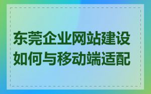 东莞企业网站建设如何与移动端适配