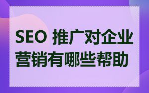 SEO 推广对企业营销有哪些帮助