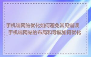 手机端网站优化如何避免常见错误_手机端网站的布局和导航如何优化