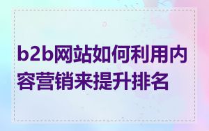 b2b网站如何利用内容营销来提升排名