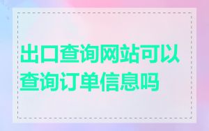 出口查询网站可以查询订单信息吗