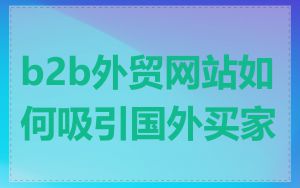 b2b外贸网站如何吸引国外买家