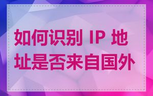 如何识别 IP 地址是否来自国外