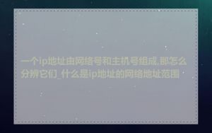 一个ip地址由网络号和主机号组成,那怎么分辨它们_什么是ip地址的网络地址范围