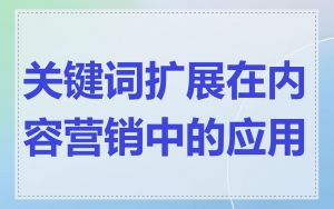 关键词扩展在内容营销中的应用