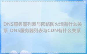 DNS服务器列表与网络防火墙有什么关系_DNS服务器列表与CDN有什么关系