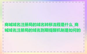 商城域名注册局的域名转移流程是什么_商城域名注册局的域名到期提醒机制是如何的