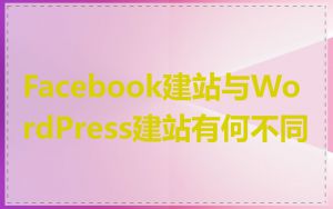 Facebook建站与WordPress建站有何不同