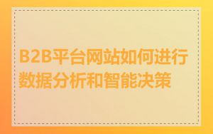 B2B平台网站如何进行数据分析和智能决策