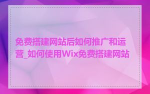 免费搭建网站后如何推广和运营_如何使用Wix免费搭建网站